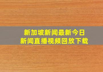 新加坡新闻最新今日新闻直播视频回放下载