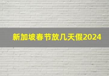 新加坡春节放几天假2024