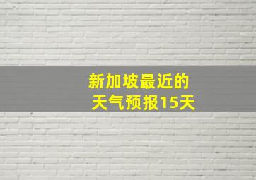 新加坡最近的天气预报15天