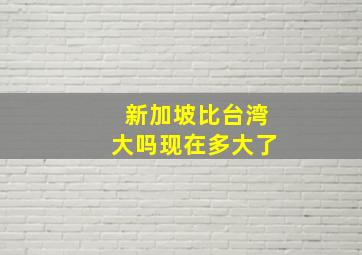 新加坡比台湾大吗现在多大了