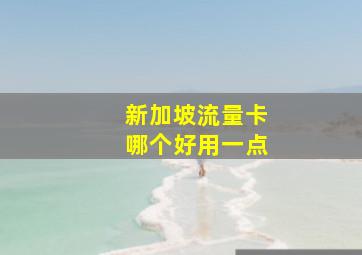 新加坡流量卡哪个好用一点