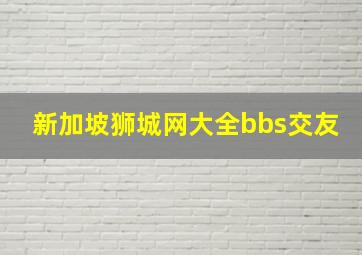 新加坡狮城网大全bbs交友