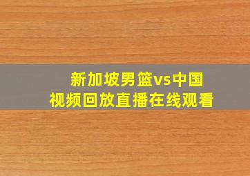 新加坡男篮vs中国视频回放直播在线观看