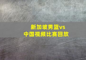 新加坡男篮vs中国视频比赛回放