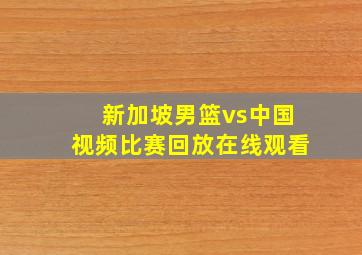 新加坡男篮vs中国视频比赛回放在线观看