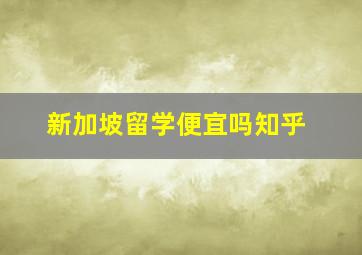 新加坡留学便宜吗知乎