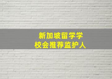 新加坡留学学校会推荐监护人