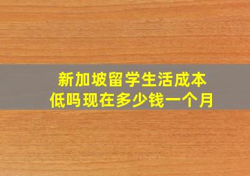 新加坡留学生活成本低吗现在多少钱一个月