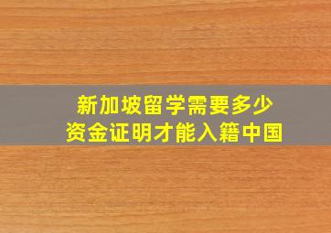 新加坡留学需要多少资金证明才能入籍中国