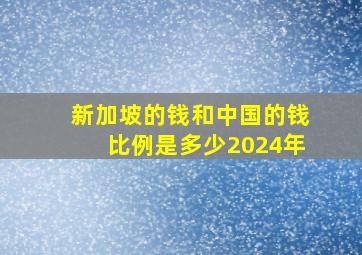 新加坡的钱和中国的钱比例是多少2024年