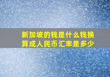 新加坡的钱是什么钱换算成人民币汇率是多少