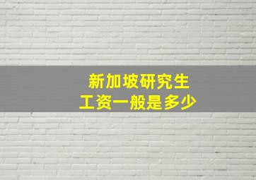 新加坡研究生工资一般是多少