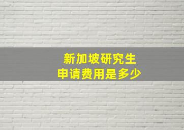 新加坡研究生申请费用是多少