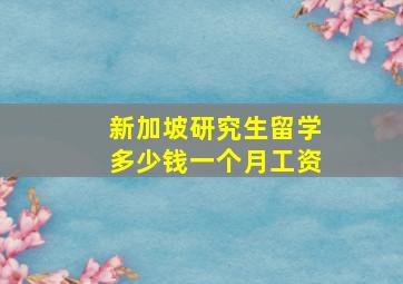 新加坡研究生留学多少钱一个月工资