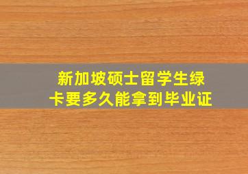 新加坡硕士留学生绿卡要多久能拿到毕业证