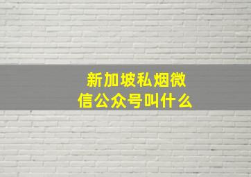 新加坡私烟微信公众号叫什么