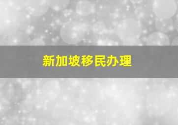 新加坡移民办理