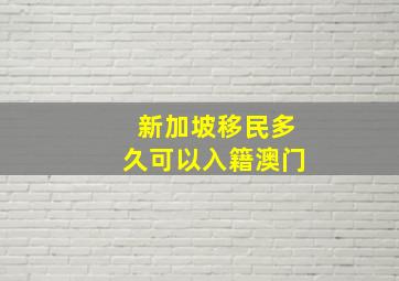 新加坡移民多久可以入籍澳门