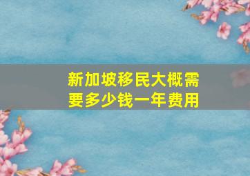 新加坡移民大概需要多少钱一年费用