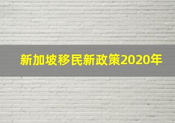 新加坡移民新政策2020年