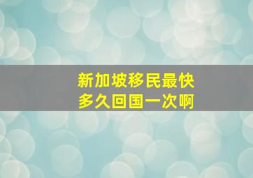 新加坡移民最快多久回国一次啊