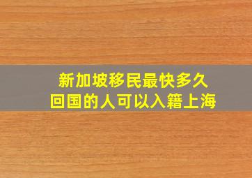 新加坡移民最快多久回国的人可以入籍上海