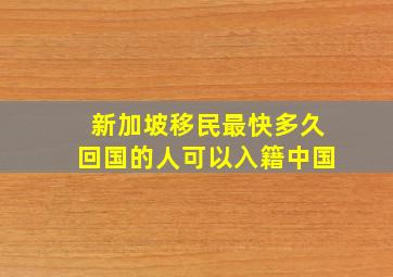 新加坡移民最快多久回国的人可以入籍中国