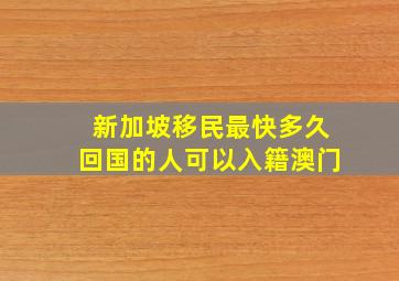 新加坡移民最快多久回国的人可以入籍澳门