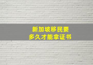 新加坡移民要多久才能拿证书