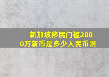 新加坡移民门槛2000万新币是多少人民币啊