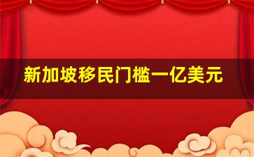 新加坡移民门槛一亿美元