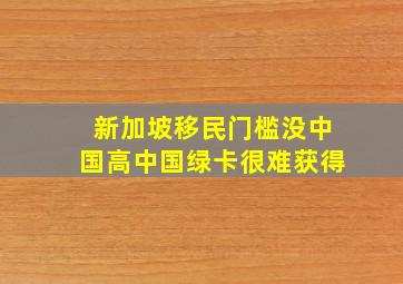 新加坡移民门槛没中国高中国绿卡很难获得