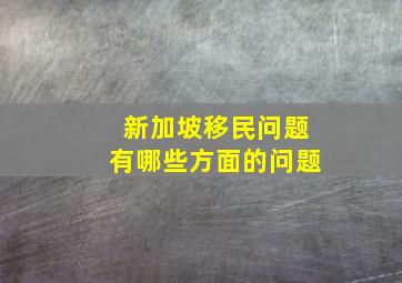 新加坡移民问题有哪些方面的问题