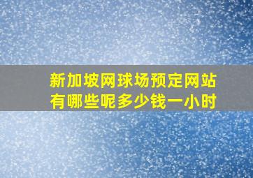 新加坡网球场预定网站有哪些呢多少钱一小时