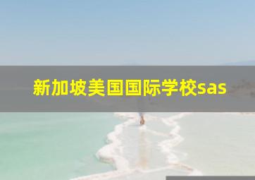 新加坡美国国际学校sas