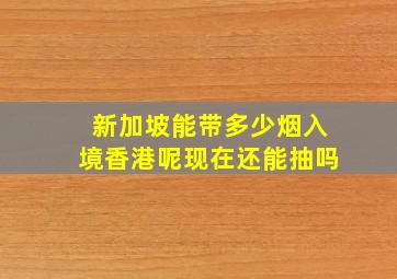 新加坡能带多少烟入境香港呢现在还能抽吗