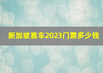 新加坡赛车2023门票多少钱