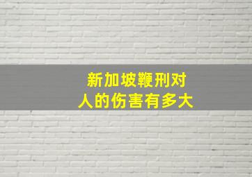 新加坡鞭刑对人的伤害有多大