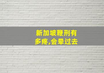 新加坡鞭刑有多疼,会晕过去