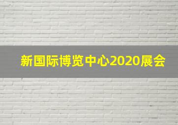 新国际博览中心2020展会