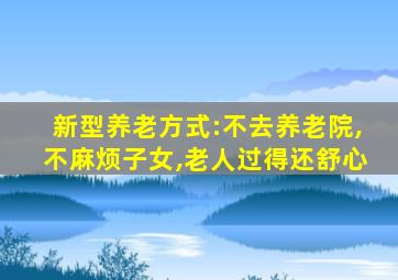 新型养老方式:不去养老院,不麻烦子女,老人过得还舒心