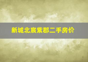 新城北宸紫郡二手房价