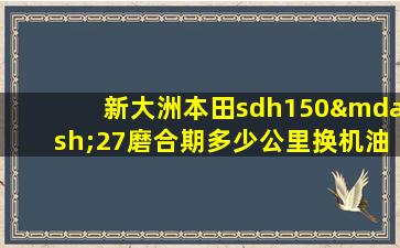 新大洲本田sdh150—27磨合期多少公里换机油