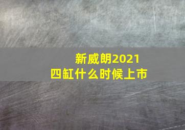 新威朗2021四缸什么时候上市