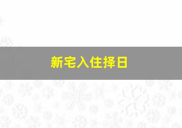 新宅入住择日