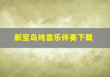 新宝岛纯音乐伴奏下载