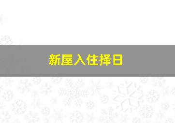 新屋入住择日