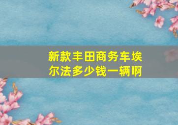 新款丰田商务车埃尔法多少钱一辆啊