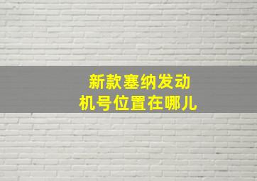 新款塞纳发动机号位置在哪儿