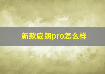 新款威朗pro怎么样